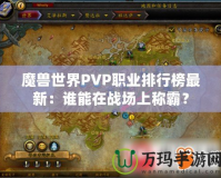 魔獸世界PVP職業(yè)排行榜最新：誰能在戰(zhàn)場上稱霸？