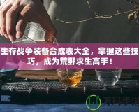 生存戰(zhàn)爭裝備合成表大全，掌握這些技巧，成為荒野求生高手！