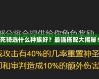 死騎選什么種族好？最強(qiáng)搭配大揭秘！