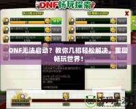 DNF無法啟動？教你幾招輕松解決，重回暢玩世界！