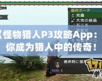 《怪物獵人P3攻略App：讓你成為獵人中的傳奇！