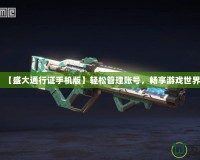 【盛大通行證手機版】輕松管理賬號，暢享游戲世界