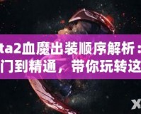 Dota2血魔出裝順序解析：從入門到精通，帶你玩轉(zhuǎn)這個(gè)恐怖戰(zhàn)士！