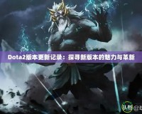 Dota2版本更新記錄：探尋新版本的魅力與革新