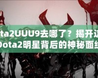 Dota2UUU9去哪了？揭開這位Dota2明星背后的神秘面紗