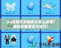 QQ炫舞天外的碎片怎么獲得？揭秘獲取途徑與技巧！