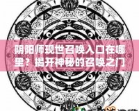 陰陽(yáng)師現(xiàn)世召喚入口在哪里？揭開神秘的召喚之門！