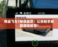 俠盜飛車5秘籍最新：讓你暢享極致游戲體驗！