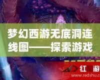 夢(mèng)幻西游無(wú)底洞連線圖——探索游戲中的神秘寶藏