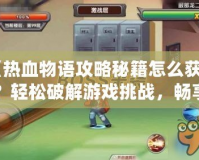 《熱血物語攻略秘籍怎么獲得？輕松破解游戲挑戰(zhàn)，暢享游戲樂趣》