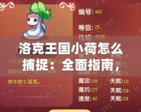 洛克王國(guó)小荷怎么捕捉：全面指南，助你輕松擁有小荷寵物！