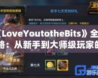 《LoveYoutotheBits》全攻略：從新手到大師級(jí)玩家的必備指南