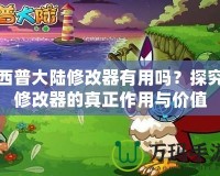 西普大陸修改器有用嗎？探究修改器的真正作用與價(jià)值