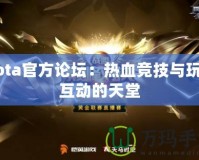 Dota官方論壇：熱血競(jìng)技與玩家互動(dòng)的天堂