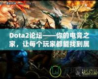 Dota2論壇——你的電競(jìng)之家，讓每個(gè)玩家都能找到屬于自己的精彩