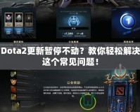 Dota2更新暫停不動(dòng)？教你輕松解決這個(gè)常見(jiàn)問(wèn)題！