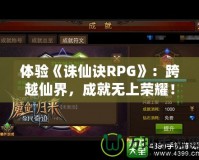 體驗《誅仙訣RPG》：跨越仙界，成就無上榮耀！