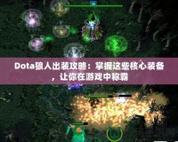 Dota狼人出裝攻略：掌握這些核心裝備，讓你在游戲中稱霸