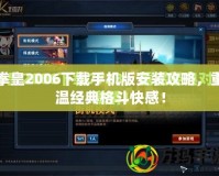 拳皇2006下載手機版安裝攻略，重溫經(jīng)典格斗快感！