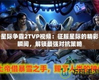 星際爭霸2TVP視頻：征服星際的精彩瞬間，解鎖最強對抗策略