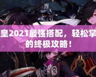 DNF魔皇2021最強搭配，輕松掌控戰(zhàn)場的終極攻略！