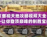 《傲視天地攻略視頻大全——讓你登頂巔峰的制勝寶典》