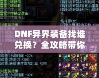 DNF異界裝備找誰兌換？全攻略帶你一步步了解兌換途徑與方法！