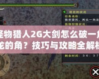 怪物獵人2G大劍怎么破一角龍的角？技巧與攻略全解析