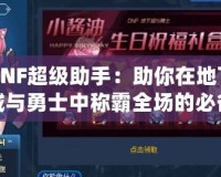 DNF超級(jí)助手：助你在地下城與勇士中稱霸全場(chǎng)的必備神器