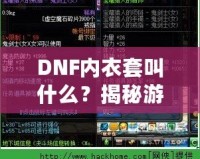 DNF內(nèi)衣套叫什么？揭秘游戲中的隱藏寶藏，超強(qiáng)裝備讓你煥然一新！