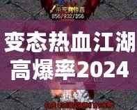 變態(tài)熱血江湖高爆率2024：重燃熱血傳奇，挑戰(zhàn)極限快感！