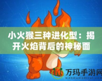 小火猴三種進(jìn)化型：揭開火焰背后的神秘面紗