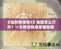 《仙劍奇?zhèn)b傳5》地圖怎么打開？一文教你快速掌握地圖功能！