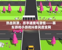 熱血刺激，盡享速度與激情——賽車游戲小游戲抖音風(fēng)靡全網(wǎng)