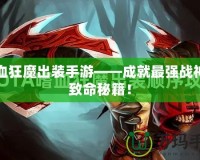 嗜血狂魔出裝手游——成就最強(qiáng)戰(zhàn)神的致命秘籍！