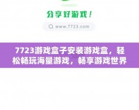 7723游戲盒子安裝游戲盒，輕松暢玩海量游戲，暢享游戲世界！