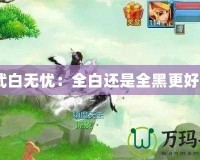 神武白無(wú)憂：全白還是全黑更好看？