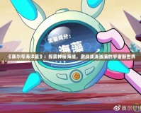 《賽爾號(hào)海洋星》：探索神秘海域，激戰(zhàn)波濤洶涌的宇宙新世界