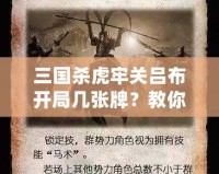 三國殺虎牢關呂布開局幾張牌？教你如何打出最強陣容！