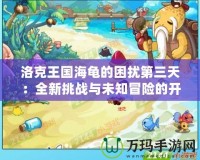 洛克王國海龜?shù)睦_第三天：全新挑戰(zhàn)與未知冒險的開啟