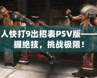 真人快打9出招表PSV版——掌握絕技，挑戰(zhàn)極限！