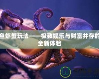 魚蝦蟹玩法——極致娛樂與財富并存的全新體驗(yàn)