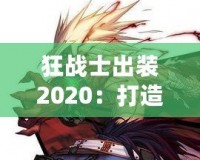 狂戰(zhàn)士出裝2020：打造最強戰(zhàn)斗力，突破極限戰(zhàn)場！