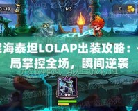 深海泰坦LOLAP出裝攻略：開局掌控全場，瞬間逆襲