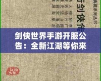 劍俠世界手游開服公告：全新江湖等你來戰(zhàn)，熱血開局，俠義共舞！