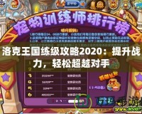 洛克王國練級攻略2020：提升戰(zhàn)力，輕松超越對手