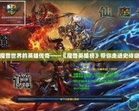 探索魔獸世界的英雄傳奇——《魔獸英雄榜》帶你走進(jìn)史詩級戰(zhàn)斗