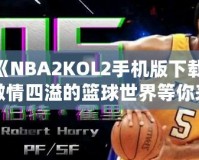 《NBA2KOL2手機版下載，激情四溢的籃球世界等你來戰(zhàn)》