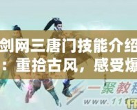 劍網三唐門技能介紹：重拾古風，感受爆發(fā)與策略的完美結合