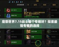 魔獸世界7.15戰(zhàn)士哪個專精好？探索最強專精的選擇